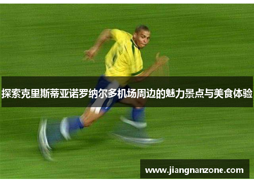 探索克里斯蒂亚诺罗纳尔多机场周边的魅力景点与美食体验