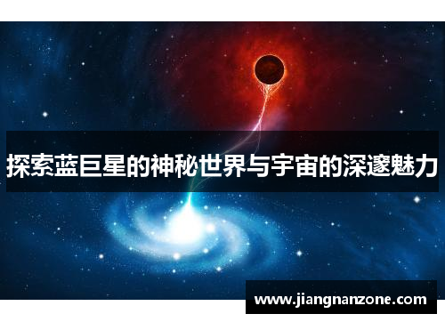 探索蓝巨星的神秘世界与宇宙的深邃魅力