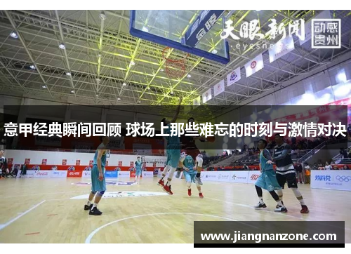 意甲经典瞬间回顾 球场上那些难忘的时刻与激情对决