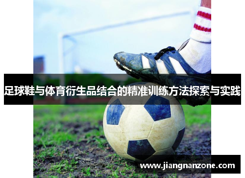 足球鞋与体育衍生品结合的精准训练方法探索与实践