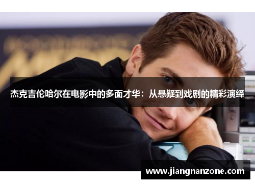 杰克吉伦哈尔在电影中的多面才华：从悬疑到戏剧的精彩演绎