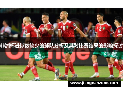 非洲杯进球数较少的球队分析及其对比赛结果的影响探讨