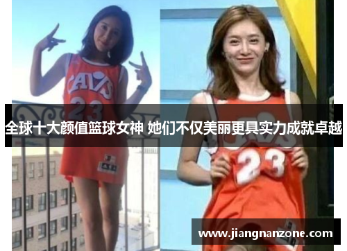 全球十大颜值篮球女神 她们不仅美丽更具实力成就卓越