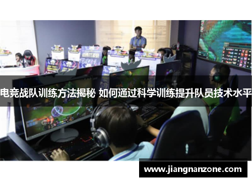 电竞战队训练方法揭秘 如何通过科学训练提升队员技术水平