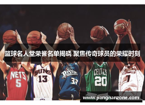 篮球名人堂荣誉名单揭晓 聚焦传奇球员的荣耀时刻