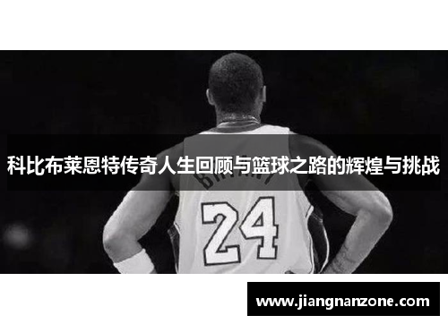 科比布莱恩特传奇人生回顾与篮球之路的辉煌与挑战