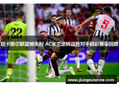 纽卡斯尔联遗憾失利 AC米兰逆转战胜对手精彩赛事回顾