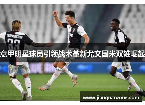 意甲明星球员引领战术革新尤文国米双雄崛起