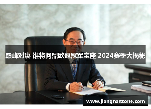 巅峰对决 谁将问鼎欧冠冠军宝座 2024赛季大揭秘