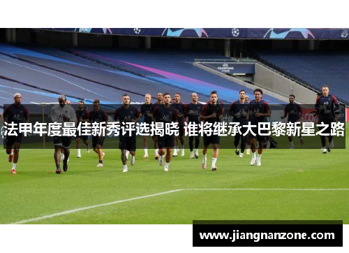 法甲年度最佳新秀评选揭晓 谁将继承大巴黎新星之路