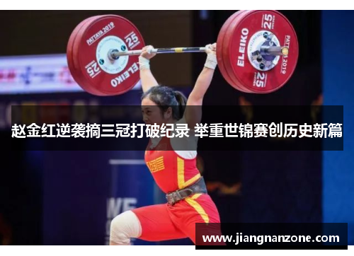 赵金红逆袭摘三冠打破纪录 举重世锦赛创历史新篇