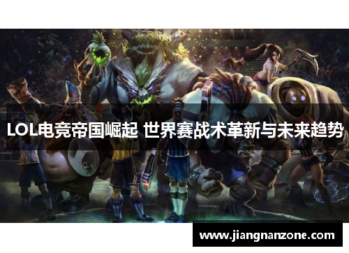 LOL电竞帝国崛起 世界赛战术革新与未来趋势