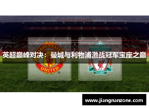 英超巅峰对决：曼城与利物浦激战冠军宝座之巅