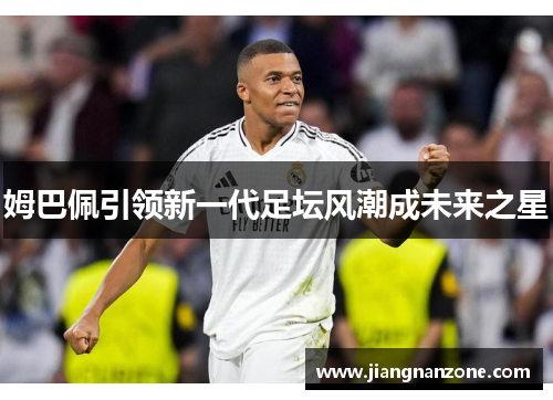 姆巴佩引领新一代足坛风潮成未来之星