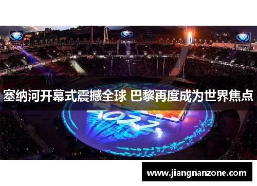 塞纳河开幕式震撼全球 巴黎再度成为世界焦点
