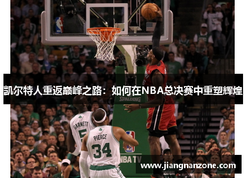 凯尔特人重返巅峰之路：如何在NBA总决赛中重塑辉煌
