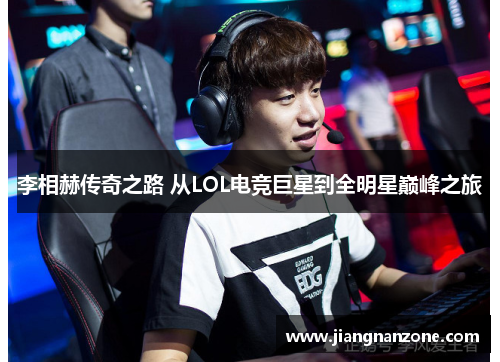 李相赫传奇之路 从LOL电竞巨星到全明星巅峰之旅