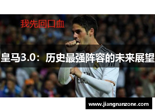 皇马3.0：历史最强阵容的未来展望