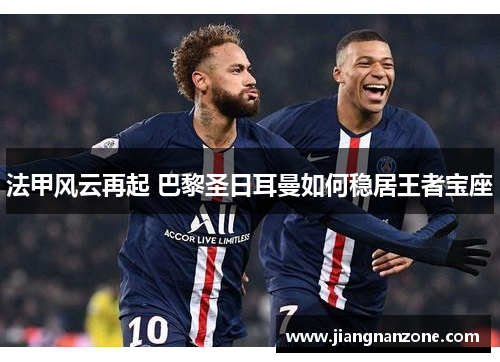 法甲风云再起 巴黎圣日耳曼如何稳居王者宝座