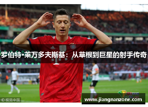 罗伯特·莱万多夫斯基：从草根到巨星的射手传奇