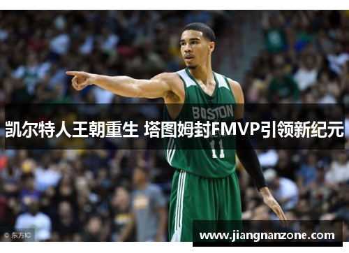 凯尔特人王朝重生 塔图姆封FMVP引领新纪元