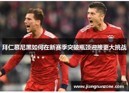 拜仁慕尼黑如何在新赛季突破瓶颈迎接更大挑战