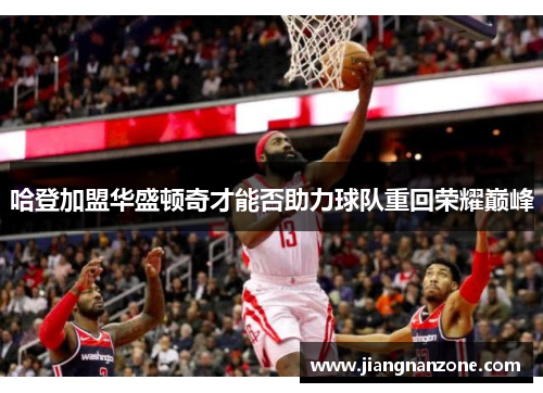 哈登加盟华盛顿奇才能否助力球队重回荣耀巅峰