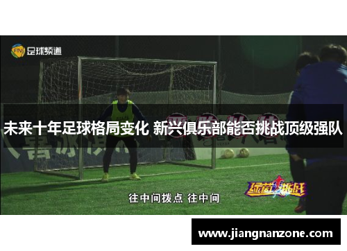 未来十年足球格局变化 新兴俱乐部能否挑战顶级强队