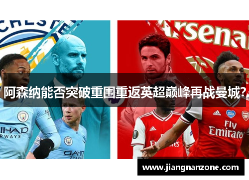 阿森纳能否突破重围重返英超巅峰再战曼城？