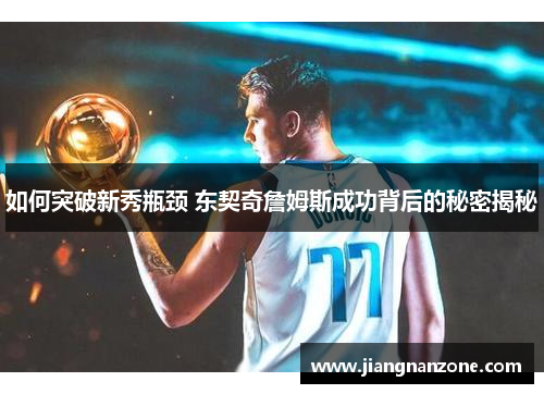 如何突破新秀瓶颈 东契奇詹姆斯成功背后的秘密揭秘