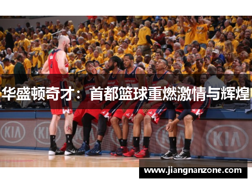 华盛顿奇才：首都篮球重燃激情与辉煌