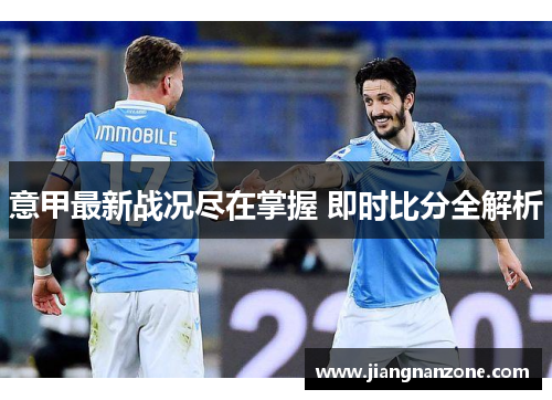 意甲最新战况尽在掌握 即时比分全解析