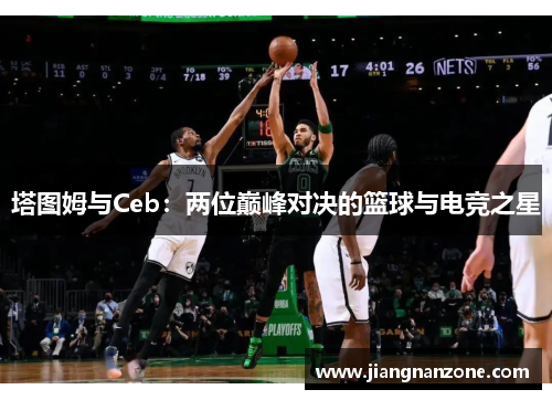 塔图姆与Ceb：两位巅峰对决的篮球与电竞之星