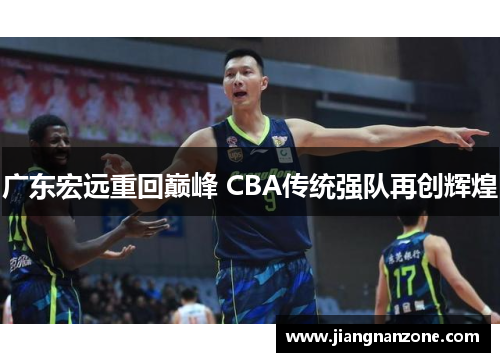 广东宏远重回巅峰 CBA传统强队再创辉煌