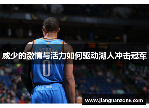 威少的激情与活力如何驱动湖人冲击冠军