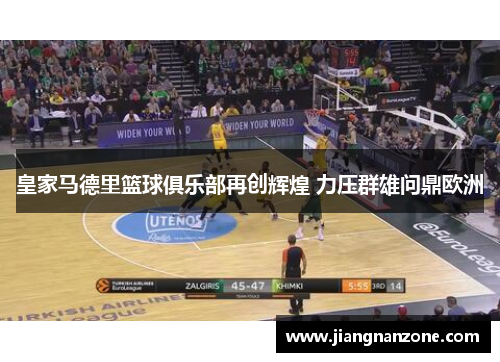 皇家马德里篮球俱乐部再创辉煌 力压群雄问鼎欧洲