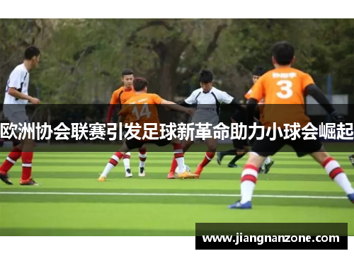 欧洲协会联赛引发足球新革命助力小球会崛起