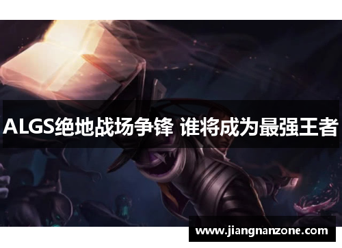 ALGS绝地战场争锋 谁将成为最强王者