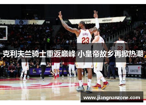克利夫兰骑士重返巅峰 小皇帝故乡再掀热潮