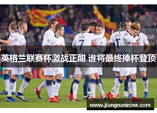 英格兰联赛杯激战正酣 谁将最终捧杯登顶