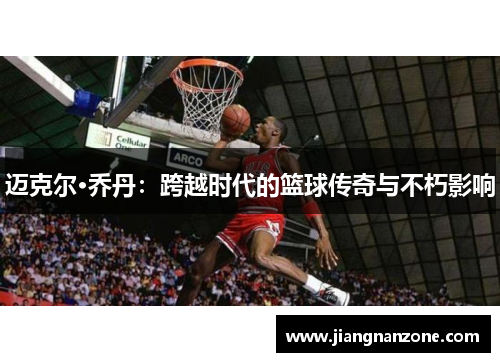 迈克尔·乔丹：跨越时代的篮球传奇与不朽影响