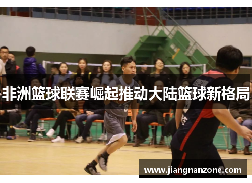 非洲篮球联赛崛起推动大陆篮球新格局
