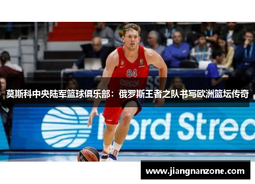 莫斯科中央陆军篮球俱乐部：俄罗斯王者之队书写欧洲篮坛传奇