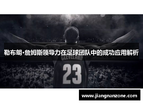 勒布朗·詹姆斯领导力在足球团队中的成功应用解析