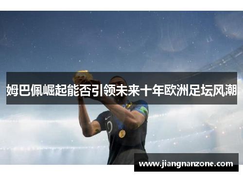 姆巴佩崛起能否引领未来十年欧洲足坛风潮