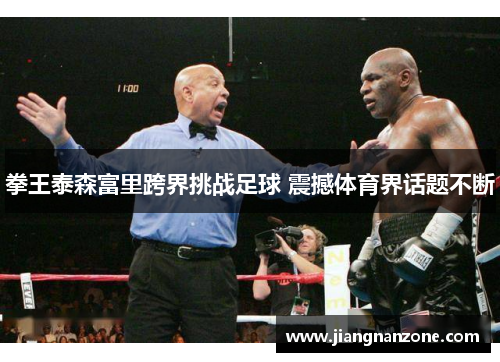 拳王泰森富里跨界挑战足球 震撼体育界话题不断