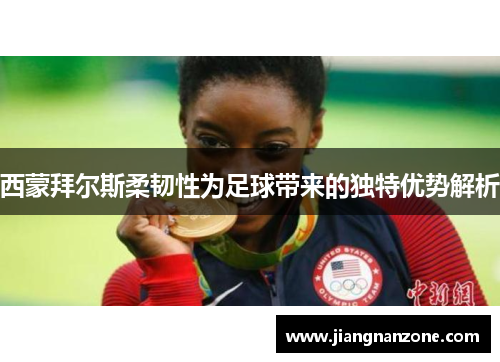 西蒙拜尔斯柔韧性为足球带来的独特优势解析