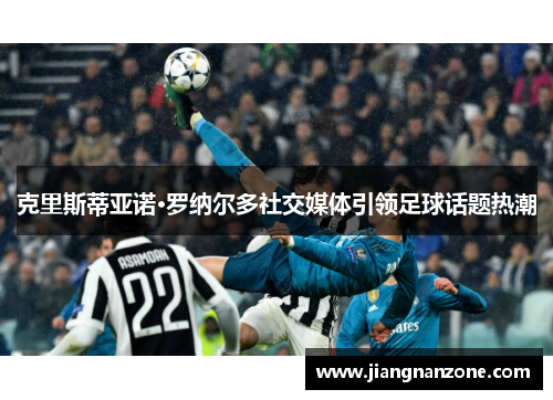 克里斯蒂亚诺·罗纳尔多社交媒体引领足球话题热潮