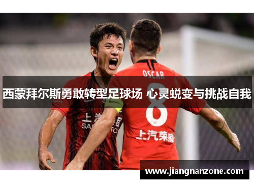 西蒙拜尔斯勇敢转型足球场 心灵蜕变与挑战自我