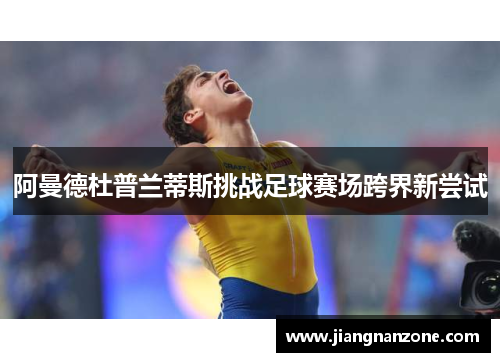 阿曼德杜普兰蒂斯挑战足球赛场跨界新尝试